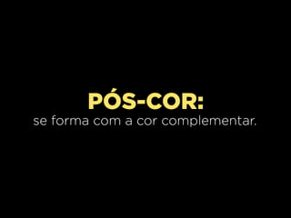 PÓS-COR:
se forma com a cor complementar.

 