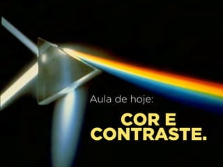 Aula de hoje:

COR E
CONTRASTE.

 