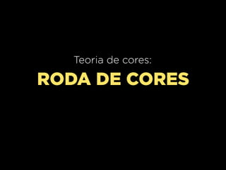Teoria de cores:

RODA DE CORES

 
