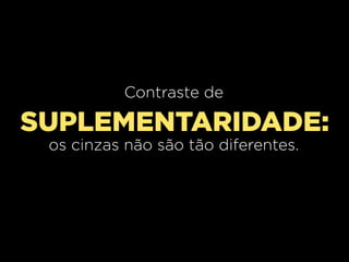 Contraste de

SUPLEMENTARIDADE:
os cinzas não são tão diferentes.

 