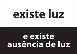 e existe
ausência de luz
existe luz
 