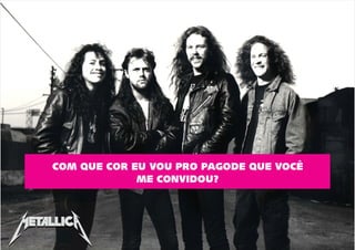 COM QUE COR EU VOU PRO PAGODE QUE VOCÊ
ME CONVIDOU?
 