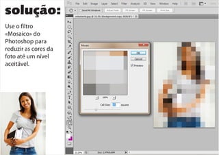solução:
Use o filtro
«Mosaico» do
Photoshop para
reduzir as cores da
foto até um nível
aceitável.
 