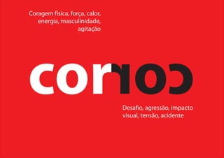 cor cor
Coragem física, força, calor,
energia, masculinidade,
agitação
Desafio, agressão, impacto
visual, tensão, acidente
 