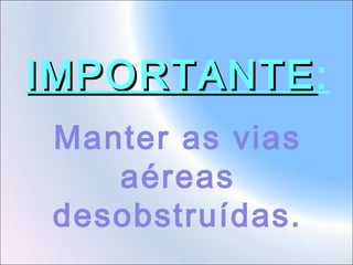 IMPORTANTE:
IMPORTANTE
Manter as vias
aéreas
desobstruídas.

 