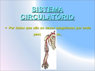 SISTEMA
CIRCULATÓRIO
-

Por tubos que são os vasos sanguíneos por onde
passa o sangue

.

 