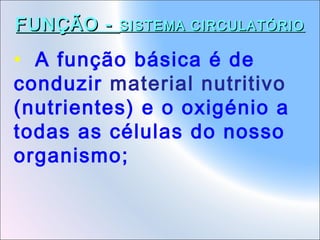 FUNÇÃO -

SISTEMA CIRCULATÓRIO

• A função básica é de
conduzir material nutritivo
(nutrientes) e o oxigénio a
todas as células do nosso
organismo;

 
