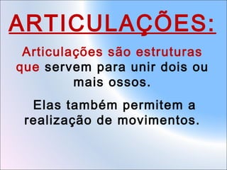 ARTICULAÇÕES:
Articulações são estruturas
que servem para unir dois ou
mais ossos.
Elas também permitem a
realização de movimentos.

 