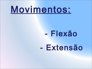 Movimentos:
- Flexão
- Extensão

 