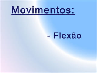 Movimentos:
- Flexão

 