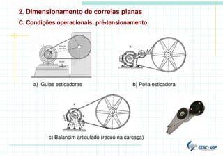 a) Guias esticadoras b) Polia esticadora
c) Balancim articulado (recuo na carcaça)
C. Condições operacionais: pré-tensionamento
2. Dimensionamento de correias planas
 