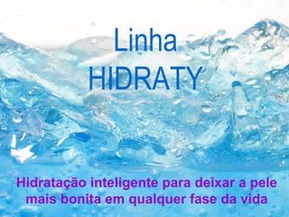 Linha
HIDRATY
Hidratação inteligente para deixar a pele
mais bonita em qualquer fase da vida
 