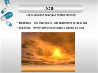 Emite radiação solar que exerce funções:
SOL
 Benéficas – anti-depressiva, anti-raquitismo, terapêutica
 Maléficas – envelhecimento precoce e câncer de pele
 