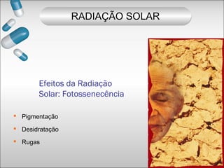  Pigmentação
 Desidratação
 Rugas
RADIAÇÃO SOLAR
Efeitos da Radiação
Solar: Fotossenecência
 