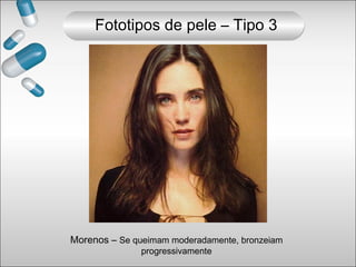 Morenos – Se queimam moderadamente, bronzeiam
progressivamente
Fototipos de pele – Tipo 3
 