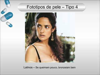Latinos – Se queimam pouco, bronzeiam bem
Fototipos de pele – Tipo 4
 