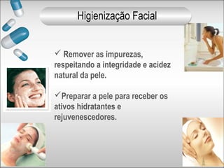  Remover as impurezas,
respeitando a integridade e acidez
natural da pele.
Preparar a pele para receber os
ativos hidratantes e
rejuvenescedores.
Higienização Facial
 
