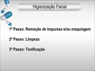 1º Passo: Remoção de Impureza e/ou maquiagem
2º Passo: Limpeza
3º Passo: Tonificação
Higienização Facial
 