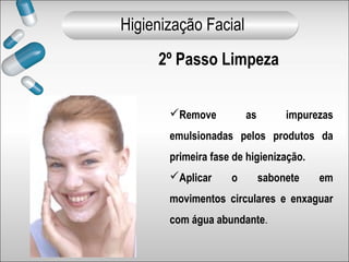 2º Passo Limpeza
Remove as impurezas
emulsionadas pelos produtos da
primeira fase de higienização.
Aplicar o sabonete em
movimentos circulares e enxaguar
com água abundante.
Higienização Facial
 