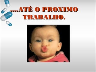........ATÉ O PROXIMOATÉ O PROXIMO
TRABALHO.TRABALHO.
 