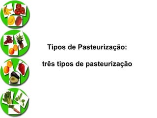 Tipos de Pasteurização:
três tipos de pasteurização

 