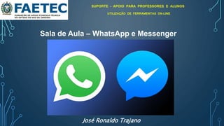 Sala de Aula – WhatsApp e Messenger
SUPORTE - APOIO PARA PROFESSORES E ALUNOS
UTILIZAÇÃO DE FERRAMENTAS ON-LINE
José Ronaldo Trajano
 