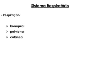 Sistema Respiratório
• Respiração:
 branquial
 pulmonar
 cutânea
 