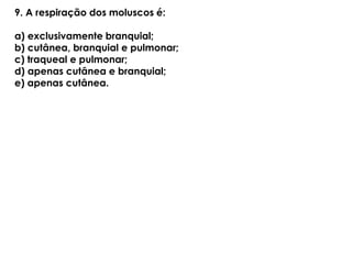 9. A respiração dos moluscos é:
a) exclusivamente branquial;
b) cutânea, branquial e pulmonar;
c) traqueal e pulmonar;
d) apenas cutânea e branquial;
e) apenas cutânea.
 