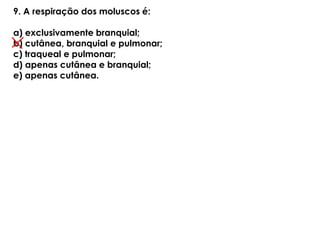 9. A respiração dos moluscos é:
a) exclusivamente branquial;
b) cutânea, branquial e pulmonar;
c) traqueal e pulmonar;
d) apenas cutânea e branquial;
e) apenas cutânea.
 