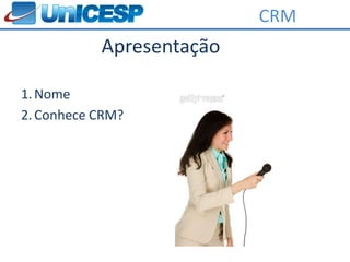 CRM
           Apresentação

1. Nome
2. Conhece CRM?
 