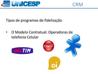CRM

Tipos de programas de fidelização

•   O Modelo Contratual: Operadoras de
    telefonia Celular
 