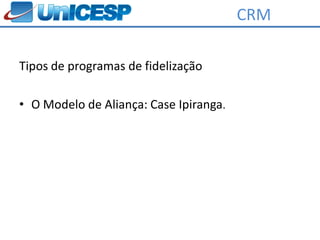CRM

Tipos de programas de fidelização

• O Modelo de Aliança: Case Ipiranga.
 