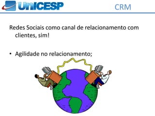 CRM

Redes Sociais como canal de relacionamento com
  clientes, sim!

• Agilidade no relacionamento;
 