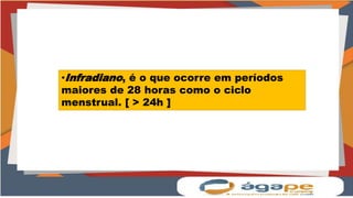 •Infradiano, é o que ocorre em períodos
maiores de 28 horas como o ciclo
menstrual. [ > 24h ]
 