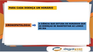 PARA CADA DOENÇA UM HORÁRIO
CRONOPATOLOGIA
A CIÊNCIA QUE ESTUDA OS HORÁRIOS QUE
AS DOENÇAS SE MANIFESTAM AO LONGO
DO DIA
 
