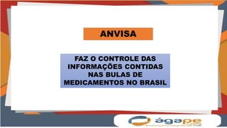 ANVISA
FAZ O CONTROLE DAS
INFORMAÇÕES CONTIDAS
NAS BULAS DE
MEDICAMENTOS NO BRASIL
 