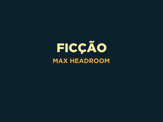 FICÇÃO
MAX HEADROOM
 