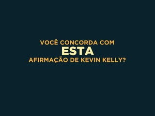 ESTA
VOCÊ CONCORDA COM
AFIRMAÇÃO DE KEVIN KELLY?
 