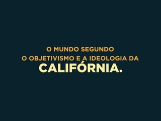 CALIFÓRNIA.
O MUNDO SEGUNDO
O OBJETIVISMO E A IDEOLOGIA DA
 
