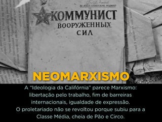 http://www.google.com.br/url?
=i&rct=j&q=&esrc=s&source=images&cd=&docid=_drQP5Vo8ilLpM
d=4ioKWlxpf3DKaM:&ved=0CAUQjRw&url=http%3A%2F
%2F981theriver.com%2Fhand-picked
%2F&ei=4zbZU8i8JpHgsASRy4HgDA&bvm=bv.
778758,d.cWc&psig=AFQjCNHdbi0P8BkMh3YNi9xamMBcSFReWA
=1406830683992231
NEOMARXISMO
A “Ideologia da Califórnia” parece Marxismo: 
libertação pelo trabalho, fim de barreiras
internacionais, igualdade de expressão.
O proletariado não se revoltou porque subiu para a
Classe Média, cheia de Pão e Circo.
 