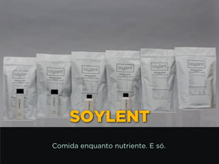 SOYLENT
Comida enquanto nutriente. E só.
 