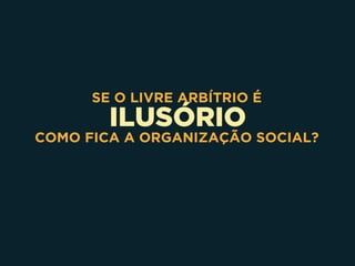 ILUSÓRIO
SE O LIVRE ARBÍTRIO É
COMO FICA A ORGANIZAÇÃO SOCIAL?
 