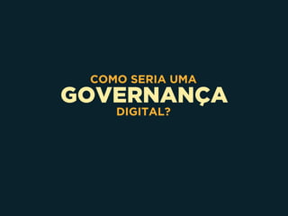 GOVERNANÇA
COMO SERIA UMA
DIGITAL?
 