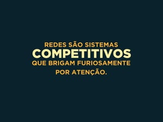 COMPETITIVOS
REDES SÃO SISTEMAS
QUE BRIGAM FURIOSAMENTE
POR ATENÇÃO.
 