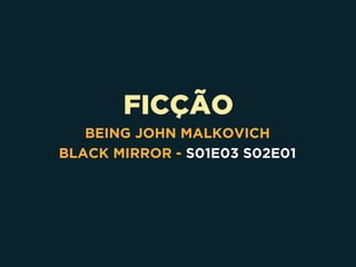 FICÇÃO
BEING JOHN MALKOVICH
BLACK MIRROR - S01E03 S02E01
 