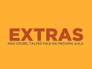 EXTRASNÃO COUBE, TALVEZ FALE NA PRÓXIMA AULA.
 
