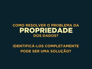 PROPRIEDADE
COMO RESOLVER O PROBLEMA DA
DOS DADOS?
IDENTIFICÁ-LOS COMPLETAMENTE
PODE SER UMA SOLUÇÃO?
 