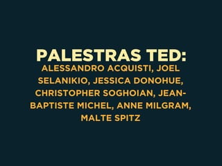 PALESTRAS TED:
ALESSANDRO ACQUISTI, JOEL
SELANIKIO, JESSICA DONOHUE,
CHRISTOPHER SOGHOIAN, JEAN-
BAPTISTE MICHEL, ANNE MILGRAM,
MALTE SPITZ
 