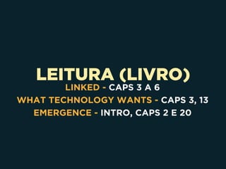 LEITURA (LIVRO)
LINKED - CAPS 3 A 6
WHAT TECHNOLOGY WANTS - CAPS 3, 13
EMERGENCE - INTRO, CAPS 2 E 20
 