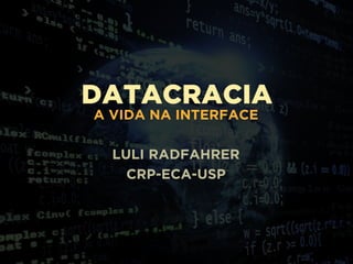 DATACRACIA
A VIDA NA INTERFACE
LULI RADFAHRER
CRP-ECA-USP
 